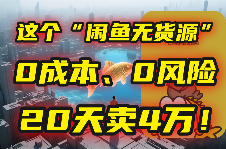 别再瞎忙了！这个“闲鱼无货源”玩法，0成本、0风险，我20天卖4万！-万三聊项目