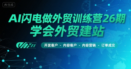 AI闪电做外贸训练营26期，学会外贸建站-开发客户-内容营销-订单成交-万三聊项目