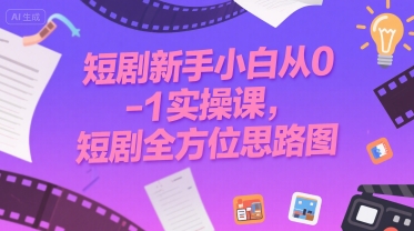 短剧新手小白从0-1实操课，短剧全方位思路图-万三聊项目