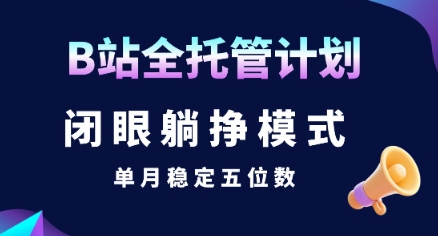 【B站全托管计划】闭眼躺挣模式，单月稳定五位数【揭秘】-万三聊项目