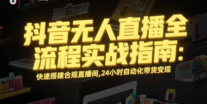 抖音无人直播全流程实战指南：快速搭建合规直播间，24小时自动化带货变现-万三聊项目