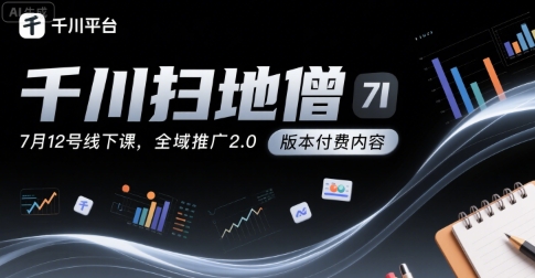 千川扫地僧7月12号线下课，千川投放，全域推广2.0版本付费内容-万三聊项目