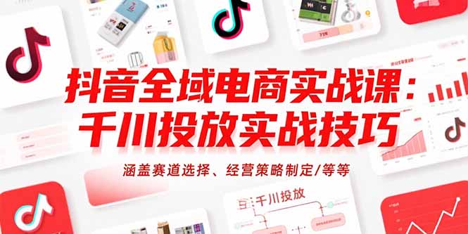 抖音全域电商实战课：千川投放实战技巧，涵盖赛道选择、经营策略制定/等等-万三聊项目