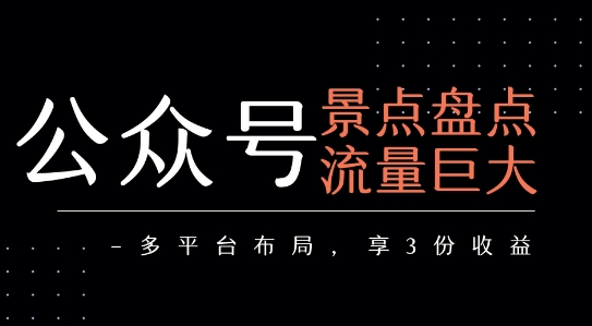 公众号流量主-景点盘点 流量巨大 多平台布局享3份收益-万三聊项目