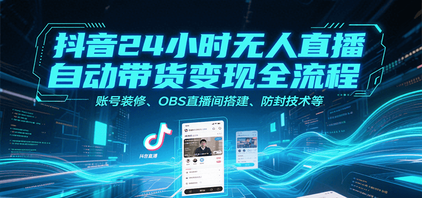 抖音24小时无人直播自动带货变现全流程，账号装修、OBS直播间搭建、防封技术等-万三聊项目
