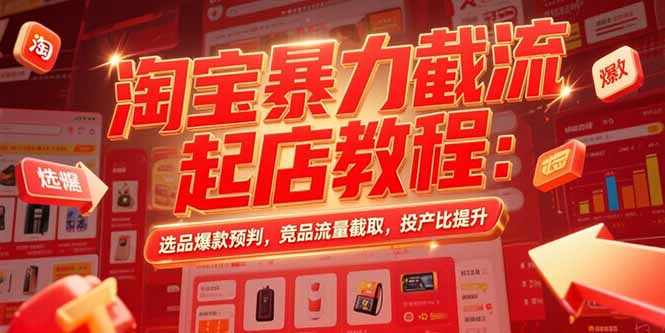 淘宝暴力截流起店教程：选品爆款预判，竞品流量截取，投产比提升-万三聊项目