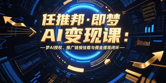 任推邦·即梦AI变现课：梦AI授权、推广链接挂载与佣金提现闭环-万三聊项目