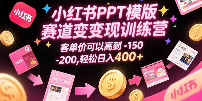 小红书PPT模版赛道变现训练营，客单价可以高到150-200，轻松日入400+-万三聊项目