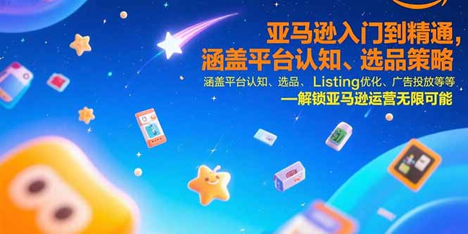 亚马逊入门到精通，涵盖平台认知、选品策略、Listing优化、广告投放/等等-万三聊项目