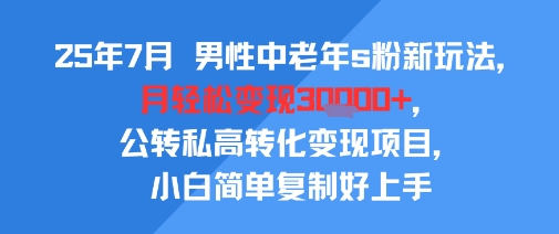 25年7月男性中老年s粉新玩法，月轻松变现3W+，公转私高转化变现项目，小白简单复制好上手-万三聊项目