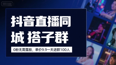 抖音直播同城搭子群，0粉无需露脸，单价19.9，一天进群100人-万三聊项目