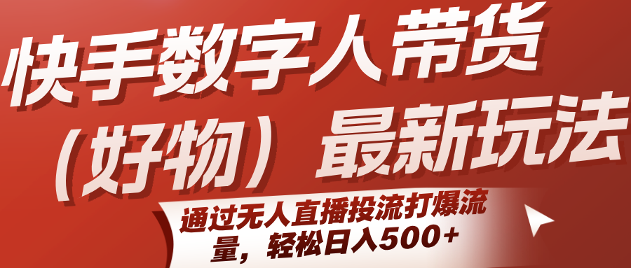 快手数字人带货(好物)最新玩法，通过无人直播投流打爆流量，轻松日入500+-万三聊项目