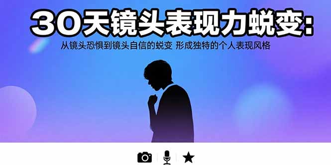 30天镜头表现力蜕变：从镜头恐惧到镜头自信的蜕变 形成独特的个人表现风格-万三聊项目