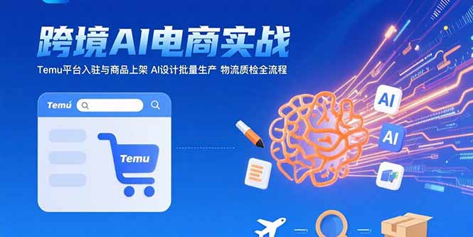 AI+跨境电商实战：Temu平台入驻与商品上架 AI设计批量生产 物流质检全流程-万三聊项目