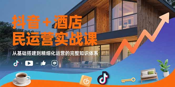 抖音+酒店民宿运营实战课：从基础搭建到精细化运营的完整知识体系-万三聊项目