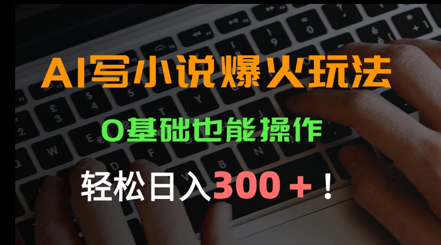 AI写小说爆火玩法，0基础也能操作，日收益轻松300+！-万三聊项目