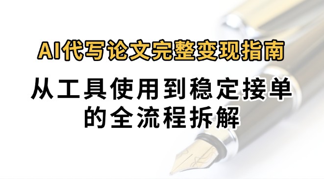 0投入月过万AI代写论文完整变现指南：从工具使用到稳定接单的全流程拆解-万三聊项目