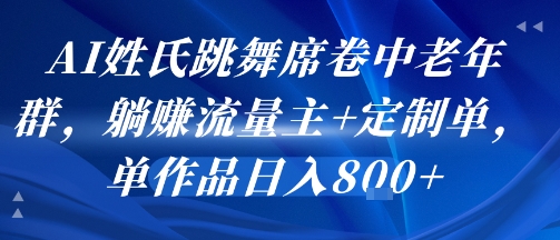 AI姓氏跳舞席卷中老年群，躺挣流量主+定制单，单作品日入8张-万三聊项目
