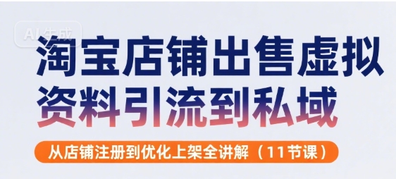 淘宝店铺出售虚拟资料引流到私域，从店铺注册到优化上架全讲解(11节课)-万三聊项目