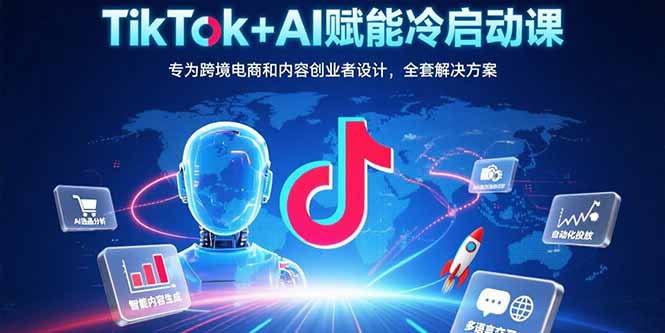 TikTok+AI赋能冷启动课：专为跨境电商和内容创业者设计，全套解决方案-万三聊项目