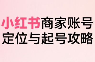 小红书电商全链路实战从定位到爆单，系统拆解小红书商家起号全流程-万三聊项目