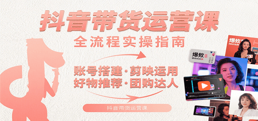抖音带货运营课：含账号搭建、剪映运用、好物推荐、团购达人等内容，教你玩转抖音-万三聊项目