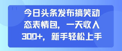 今日头条发布搞笑动态表情包，一天收入3张+，新手轻松上手-万三聊项目