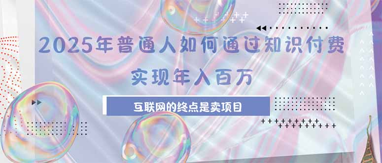 2025年普通人如何通过知识付费年薪百万，互联网的尽头是卖加盟卖项目-万三聊项目