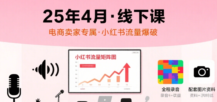 小红书25年4月线下课程，电商卖家小红书流量课，录音+图片-万三聊项目