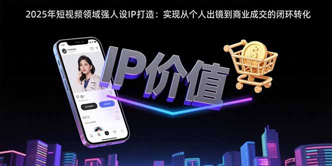 2025年短视频领域人设IP打造：实现从个人出镜到商业成交的闭环转化-万三聊项目