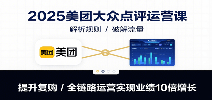 2025美团大众点评运营课：解析规则/破解流量/提升复购/全链路运营实现业绩10倍增长-万三聊项目