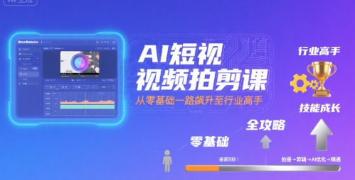 AI短视频拍剪课，全攻略到精通，带你从零基础一路飙升至行业高手-万三聊项目
