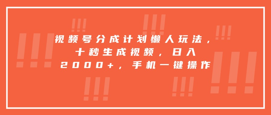 视频号分成计划懒人玩法，十秒生成视频，日入2000+，手机一键操作-万三聊项目