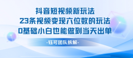 抖音短视频新玩法，23条视频变现六位数，0基础小白也能做到当天出单-万三聊项目