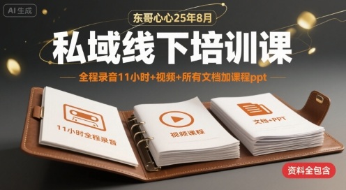 东哥心心25年8月私域线下培训课，全程录音11小时+视频+所有文档加课程ppt-万三聊项目