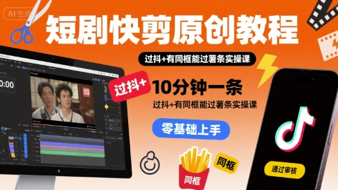 短剧快剪原创教程，10分钟一条，过抖+有同框能过薯条实操课-万三聊项目