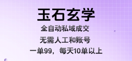 玉石玄学全自动私域成交，一单99每天十单以上，无需人工和矩阵账号，蓝海项目直接干【揭秘】-万三聊项目