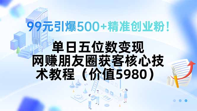 99元引爆500+精准创业粉！单日五位数变现，网赚朋友圈获客核心技术教程…-万三聊项目