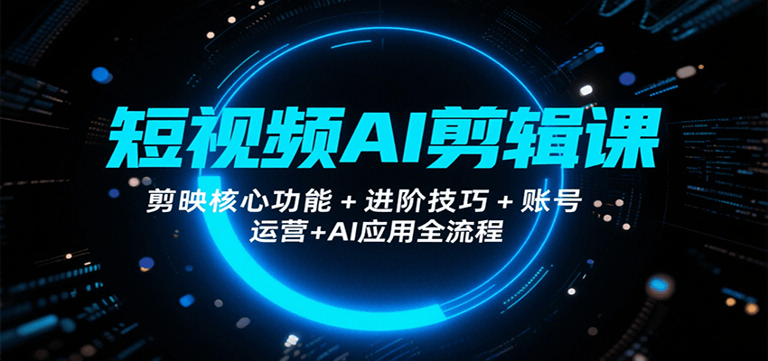 短视频AI剪辑课，剪映核心功能+进阶技巧+账号运营+AI应用全流程-万三聊项目