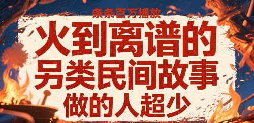 火到离谱的另类民间故事，条条百W播放，做的人超少-万三聊项目