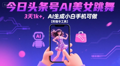今日头条号AI美女跳舞，3天1k+，AI生成小白手机可做【附指令工具】-万三聊项目