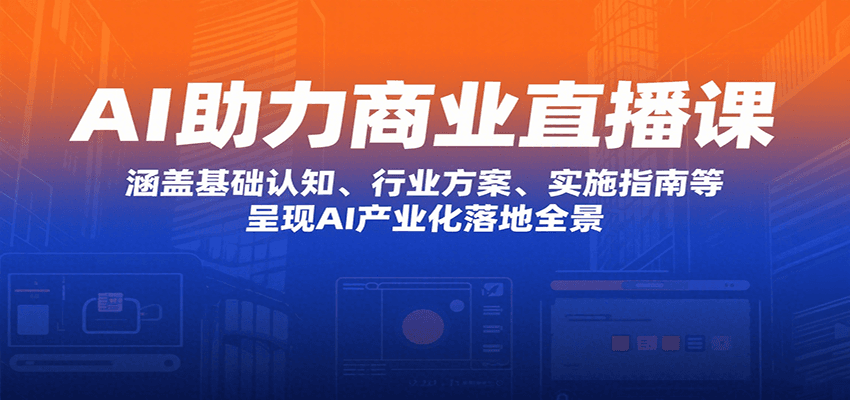 AI助力商业直播课：涵盖基础认知、行业方案、实施指南等，呈现AI产业化落地全景-万三聊项目