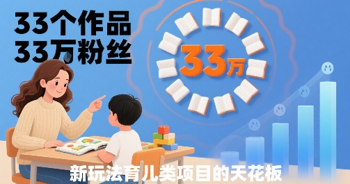 33个作品33W粉丝，育儿类项目的天花板，小白可操作-万三聊项目