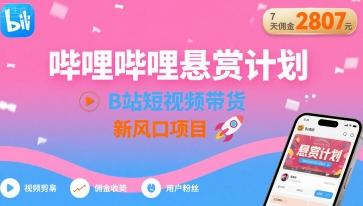 哔哩哔哩悬赏计划，B站短视频带货，7天佣金2807，新风口项目-万三聊项目
