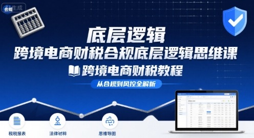 跨境电商财稅合规底层逻辑思维课-跨境电商财税教程-万三聊项目