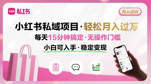 小红书私域项目 月入过W非常轻松 每天15分钟即可搞定，无任何操作门槛，小白可入手-万三聊项目