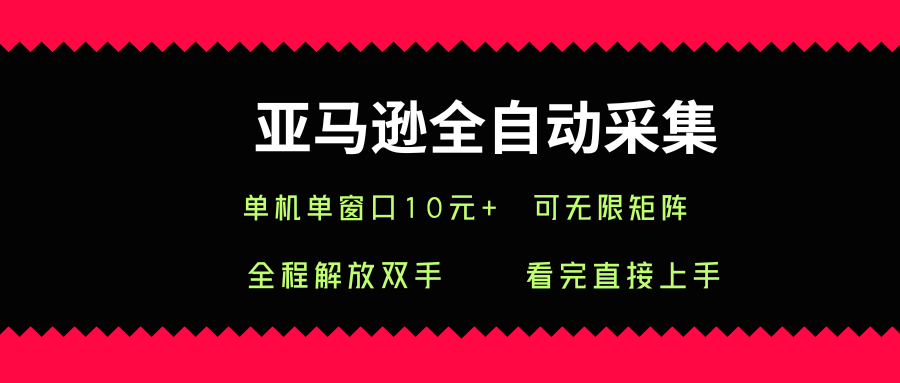 亚马逊全自动采集，单机单窗口一天10+，可无限矩阵去做【揭秘】-万三聊项目