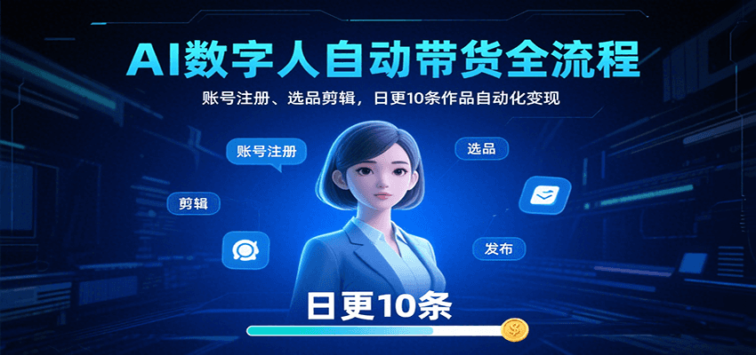 AI数字人自动带货全流程：账号注册、选品剪辑，日更10条作品自动化变现-万三聊项目