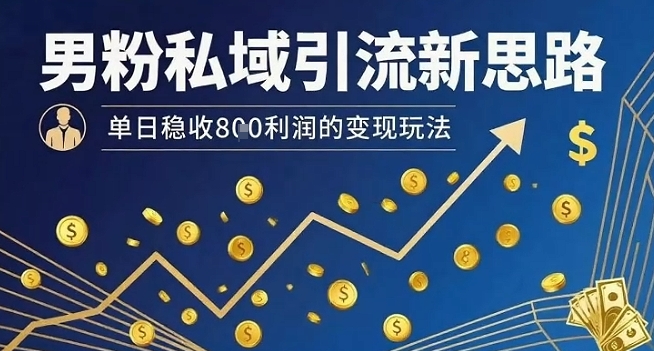 男粉私域引流新思路，单日稳收8张利润的变现玩法-万三聊项目