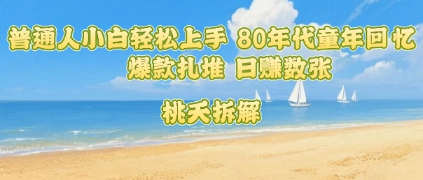 普通人小白轻松上手 80年代童年回忆杀，爆款扎堆，日入数张-万三聊项目